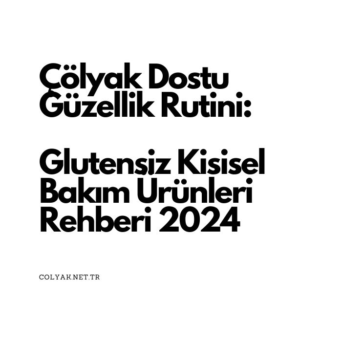 Çölyak Dostu Güzellik Rutini: Glutensiz Kişisel Bakım Ürünleri Rehberi 2024